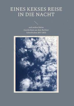 Eines Kekses lange Reise in die Nacht: und andere kleine Geschichten aus dem Berliner Schreibsalon 2017-2022