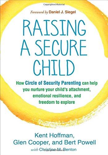 Raising a Secure Child: How Circle of Security Parenting Can Help You Nurture Your Child's Attachment, Emotional Resilience, and Freedom to Explore