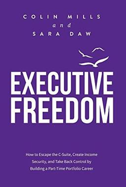 Executive Freedom: How to Escape the C-Suite, Create Income Security, and Take Back Control by Building a Part-Time Portfolio Career