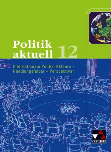 Politik aktuell 12 Bayern: Internationale Politik: Akteure - Handlungsfelder - Perspektiven. Sozialkunde für das G8 in Bayern