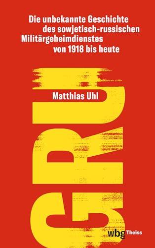 GRU: Die unbekannte Geschichte des sowjetisch-russischen Militärgeheimdienstes von 1918 bis heute