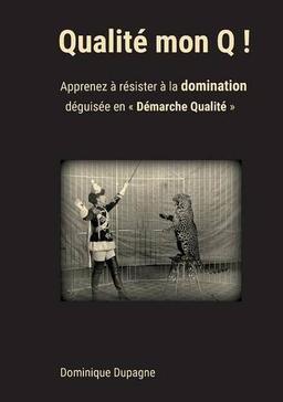 Qualité mon Q !: Apprenez à résister à la domination  déguisée en « Démarche Qualité » !