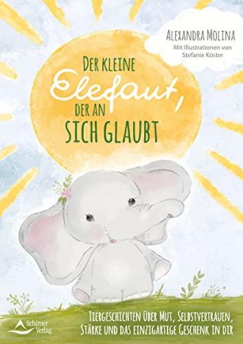 Der kleine Elefant, der an sich glaubte: Tiergeschichten über Mut, Selbstvertrauen, Stärke und das einzigartige Geschenk in dir