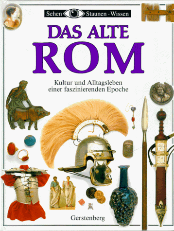 Das Alte Rom. Kultur und Alltagsleben einer faszinierenden Epoche