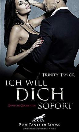 Ich will dich sofort | Erotische Geschichten: Sex, Leidenschaft und freche Worte!