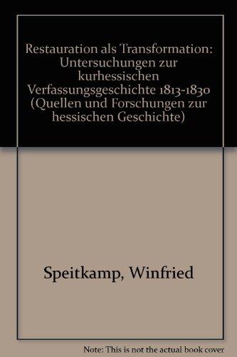 Restauration als Transformation. Untersuchungen zur kurhessischen Verfassungsgeschichte, 1813-1830 (Quellen und Forschungen zur hessischen Geschichte)