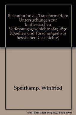 Restauration als Transformation. Untersuchungen zur kurhessischen Verfassungsgeschichte, 1813-1830 (Quellen und Forschungen zur hessischen Geschichte)