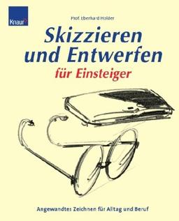 Skizzieren und entwerfen für Einsteiger: Angewandtes Zeichnen für Alltag und Beruf