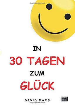 In 30 Tagen zum Glück: Bring Freude und Wohlbefinden in dein Leben!