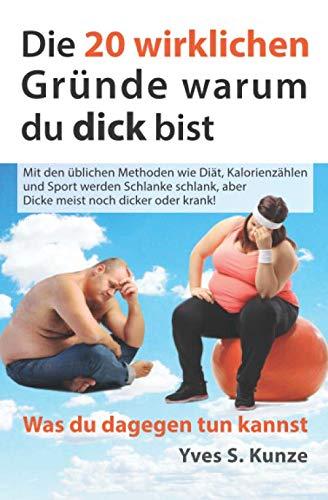 Die 20 wirklichen Gründe warum du dick bist: Mit den üblichen Methoden wie Diät, Kalorienzählen und Sport werden Schlanke schlank, aber Dicke meist noch dicker oder krank!