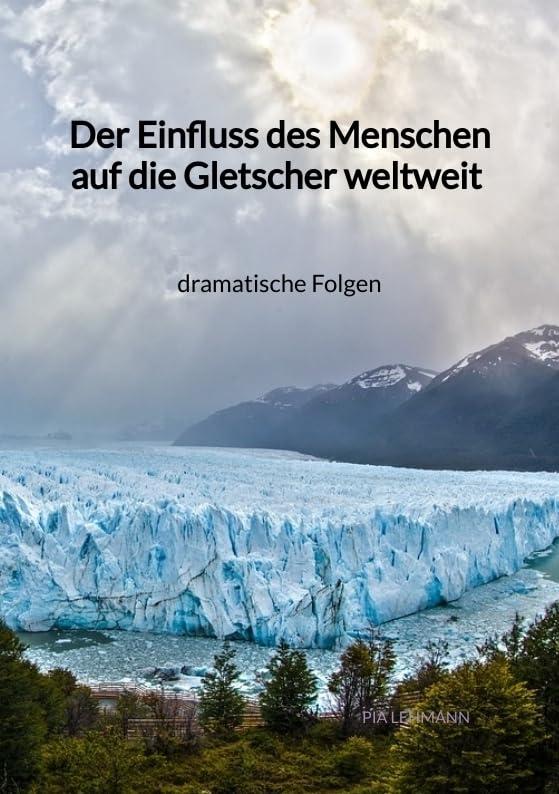 Der Einfluss des Menschen auf die Gletscher weltweit - dramatische Folgen