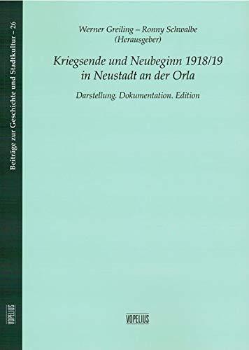 Kriegsende und Neubeginn 1918/19 in Neustadt an der Orla: Darstellung. Dokumentation. Edition (Beiträge zur Geschichte und Stadtkultur)