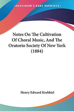 Notes On The Cultivation Of Choral Music, And The Oratorio Society Of New York (1884)