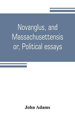 Novanglus, and Massachusettensis, or, Political essays: published in the years 1774 and 1775, on the principal points of controversy, between Great Britain and her colonies