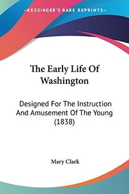 The Early Life Of Washington: Designed For The Instruction And Amusement Of The Young (1838)