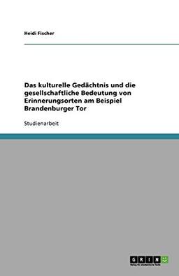 Das kulturelle Gedächtnis und die gesellschaftliche Bedeutung von Erinnerungsorten am Beispiel Brandenburger Tor