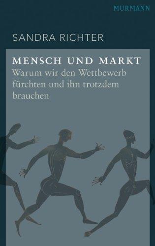 Mensch und Markt. Warum wir den Wettbewerb fürchten und ihn trotzdem brauchen