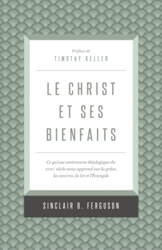 Le Christ et ses bienfaits: Ce qu’une controverse théologique du xviiie siècle nous apprend sur la grâce, les œuvres, la loi et l’Évangile