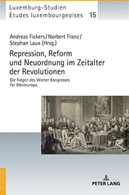 Repression, Reform und Neuordnung im Zeitalter der Revolutionen: Die Folgen des Wiener Kongresses für Westeuropa (Études luxembourgeoises / Luxemburg-Studien, Band 15)