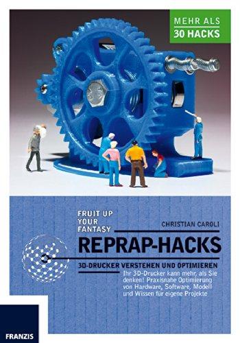 RepRap Hacks: 3D-Drucker verstehen und optimieren. Ihr 3D-Drucker kann mehr als Sie denken: Praxisnahe Optimierung von Hardware, Software, Modell und Wissen für eigene Projekte