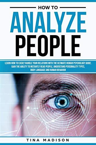 How to Analyze People: Learn How to Handle Your Relations with The Ultimate Psychology of Human Behaviors Guide. Gain the Ability to Instantly Read People, Detect Personality Types and Body Language