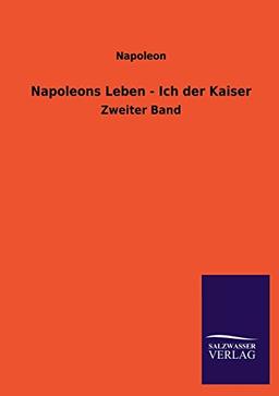 Napoleons Leben - Ich der Kaiser: Zweiter Band