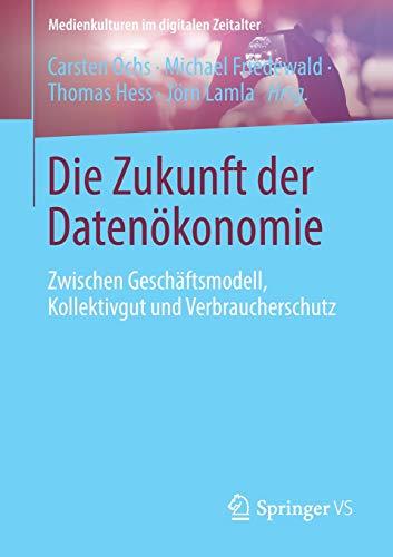 Die Zukunft der Datenökonomie: Zwischen Geschäftsmodell, Kollektivgut und Verbraucherschutz (Medienkulturen im digitalen Zeitalter)