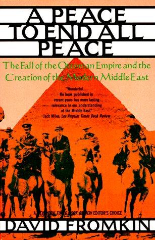 Peace to End All Peace: The Fall of the Ottoman Empire and the Creation of the Modern Middle East: Creating the Modern Middle East, 1914-1922