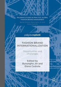 Fashion Brand Internationalization: Opportunities and Challenges (Palgrave Studies in Practice: Global Fashion Brand Management)