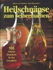 Heilschnäpse zum Selbermachen. 100 einfache Rezepturen für Ihre Gesundheit