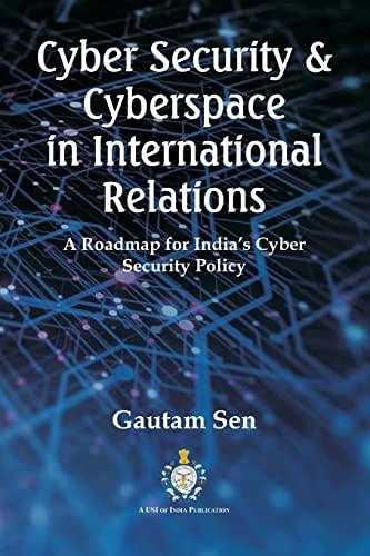 Cyber Security & Cyberspace in International Relations: A Roadmap for India's Cyber Security Policy