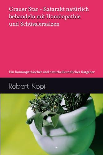 Grauer Star - Katarakt natürlich behandeln mit Homöopathie und Schüsslersalzen: Ein homöopathischer und naturheilkundlicher Ratgeber