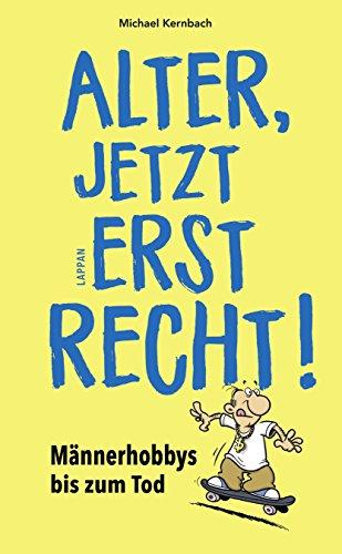 Alter, jetzt erst recht!: Die geilsten Männerhobbys bis zum Tod!