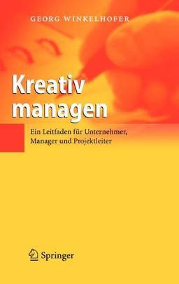 Kreativ managen: Ein Leitfaden für Unternehmer, Manager und Projektleiter