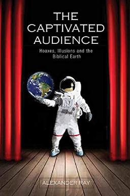 The Captivated Audience: Hoaxes, Illusions, and the Biblical Earth: Hoaxes, Illusions and the Biblical Earth