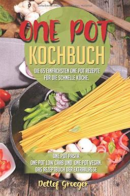 One Pot Kochbuch: Die einfachsten One Pot Rezepte für die schnelle Küche. One Pot Low Carb One Pot Vegan und One Pot Pasta