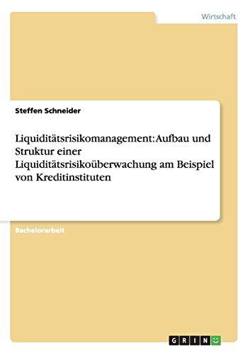 Liquiditätsrisikomanagement: Aufbau und Struktur einer Liquiditätsrisikoüberwachung am Beispiel von Kreditinstituten