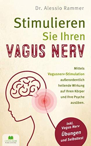 Stimulieren Sie Ihren Vagus Nerv: Mittels Vagusnerv-Stimulation außerordentlich heilende Wirkung auf Ihren Körper und Ihre Psyche ausüben (inkl. Vagus Nerv Übungen und Selbsttest)