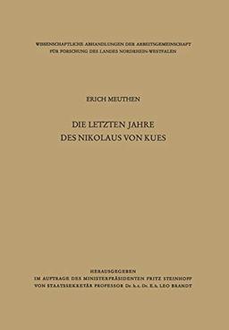 Die letzten Jahre des Nikolaus von Kues: Biographische Untersuchungen Nach Neuen Quellen (Wissenschaftliche Abhandlungen der Arbeitsgemeinschaft für ... des Landes Nordrhein-Westfalen, 3, Band 3)