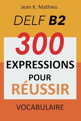 Vocabulaire DELF B2 - 300 expressions pour reussir