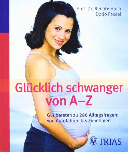 Glücklich schwanger von A-Z: Gut beraten zu 280 Alltagsfragen: Von Autofahren bis Zunehmen