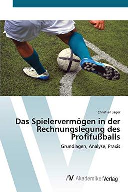 Das Spielervermögen in der Rechnungslegung des Profifußballs: Grundlagen, Analyse, Praxis