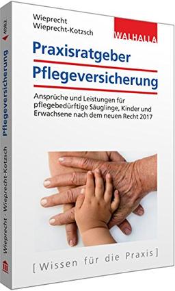 Praxisratgeber Pflegeversicherung: Ansprüche und Leistungen für pflegebedürftige Kinder und Erwachsene nach dem neuen Recht 2017; Walhalla Rechtshilfen