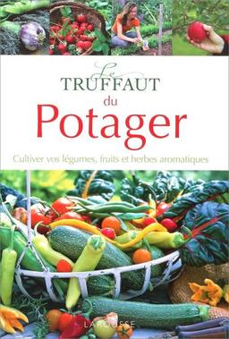 Le Truffaut du potager : cultiver vos légumes, fruits et herbes aromatiques