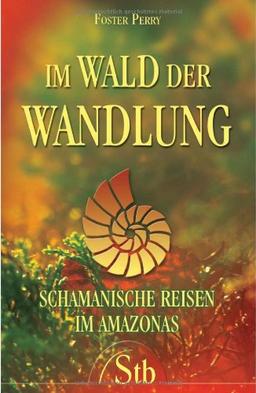 Im Wald der Wandlung: Schamanische Reisen im Amazonas