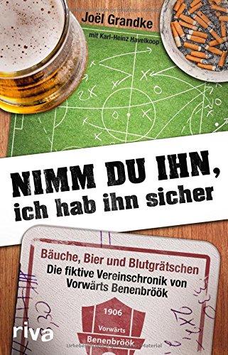 Nimm du ihn, ich hab ihn sicher: Bäuche, Bier und Blutgrätschen _ Das Vereinsjahr von Vorwärts Benenbröök