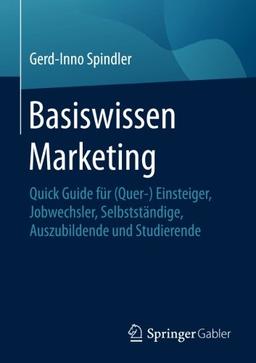 Basiswissen Marketing: Quick Guide für (Quer-) Einsteiger, Jobwechsler, Selbstständige, Auszubildende und Studierende