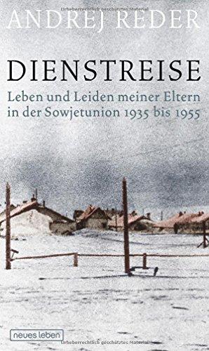 Dienstreise: Leben und Leiden meiner Eltern in der Sowjetunion 1935 bis 1955