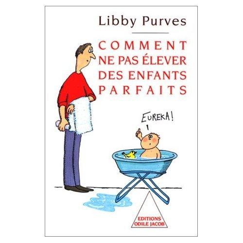 Comment ne pas élever des enfants parfaits : guide des trois à huit ans à l'intention des parents flemmards