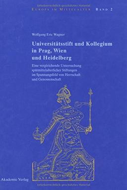 Universitätsstift und Kollegium in Prag, Wien und Heidelberg: Eine vergleichende Untersuchung spätmittelalterlicher Stiftungen im Spannungsfeld von ... (Europa im Mittelalter, Band 2)